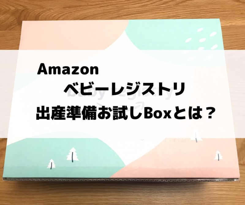 出産準備お試しbox Amazonベビーレジストリ とは 中身や貰う方法 その他特典をレビュー 共働きママのライフハックブログ